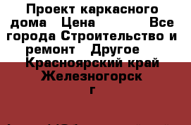 Проект каркасного дома › Цена ­ 8 000 - Все города Строительство и ремонт » Другое   . Красноярский край,Железногорск г.